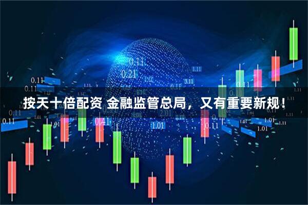 按天十倍配资 金融监管总局，又有重要新规！