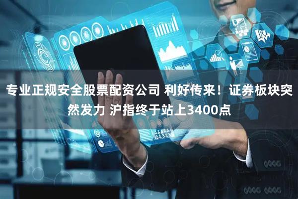 专业正规安全股票配资公司 利好传来！证券板块突然发力 沪指终于站上3400点